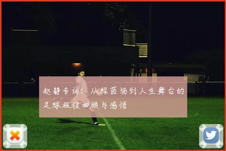 赵静专访：从绿茵场到人生舞台的足球旅程回顾与感悟