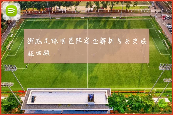 挪威足球明星阵容全解析与历史成就回顾