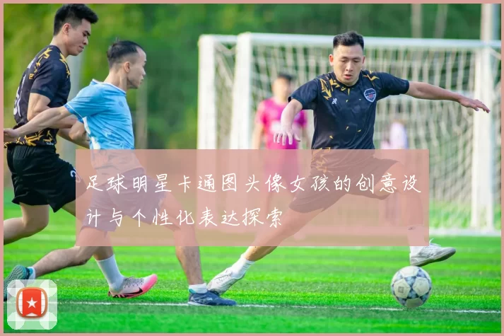 足球明星卡通图头像女孩的创意设计与个性化表达探索