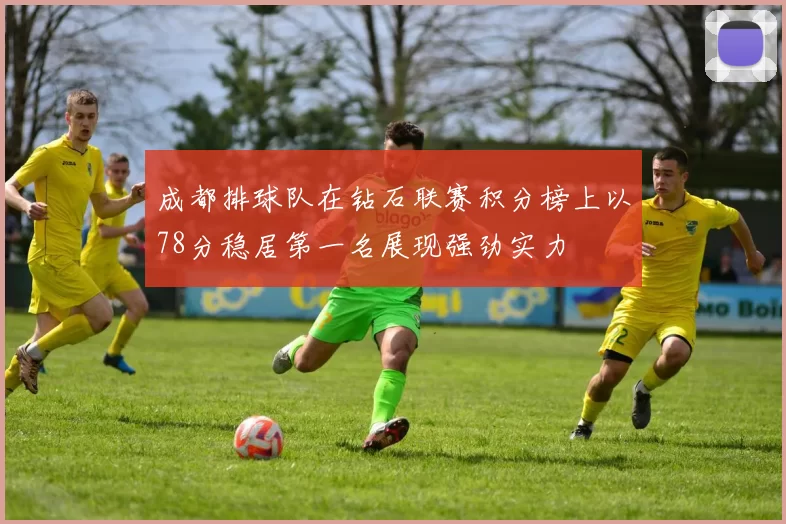成都排球队在钻石联赛积分榜上以78分稳居第一名展现强劲实力