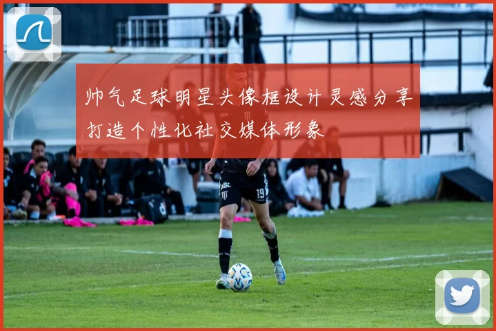 帅气足球明星头像框设计灵感分享打造个性化社交媒体形象