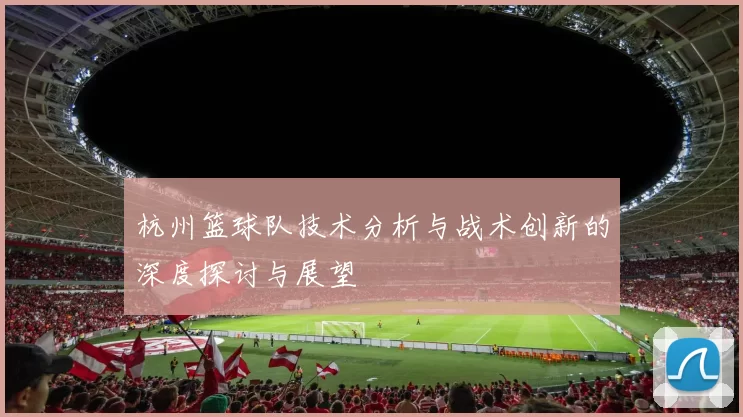 杭州篮球队技术分析与战术创新的深度探讨与展望
