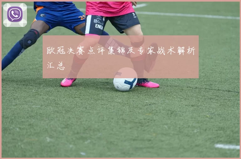 欧冠决赛点评集锦及专家战术解析汇总