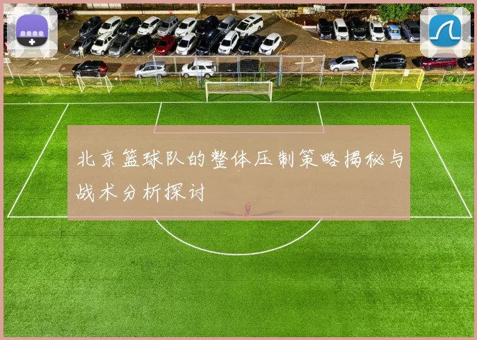 北京篮球队的整体压制策略揭秘与战术分析探讨