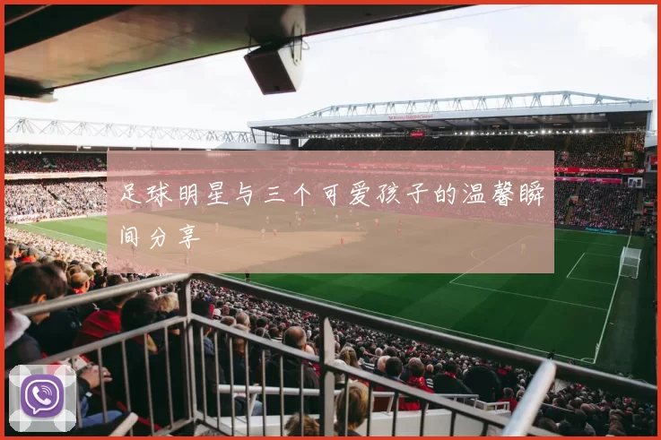 足球明星与三个可爱孩子的温馨瞬间分享