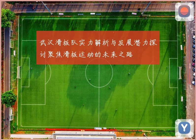 武汉滑板队实力解析与发展潜力探讨聚焦滑板运动的未来之路