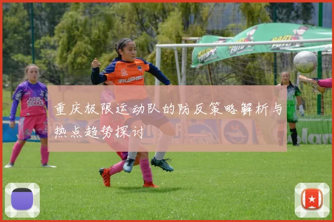 重庆极限运动队的防反策略解析与热点趋势探讨