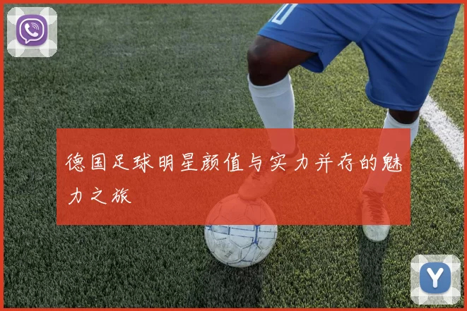 德国足球明星颜值与实力并存的魅力之旅