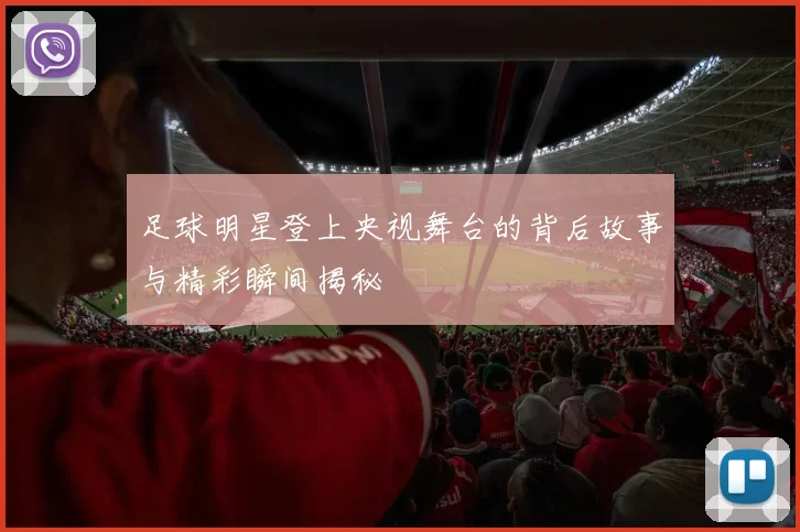 足球明星登上央视舞台的背后故事与精彩瞬间揭秘