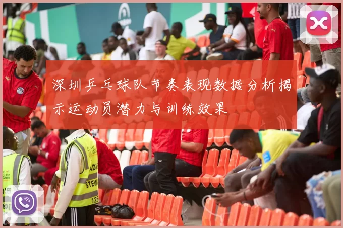 深圳乒乓球队节奏表现数据分析揭示运动员潜力与训练效果