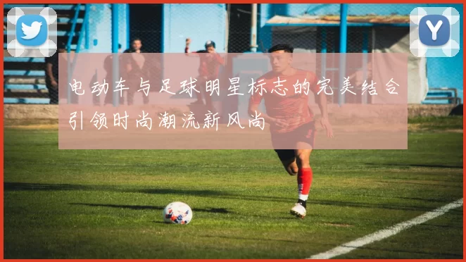 电动车与足球明星标志的完美结合引领时尚潮流新风尚