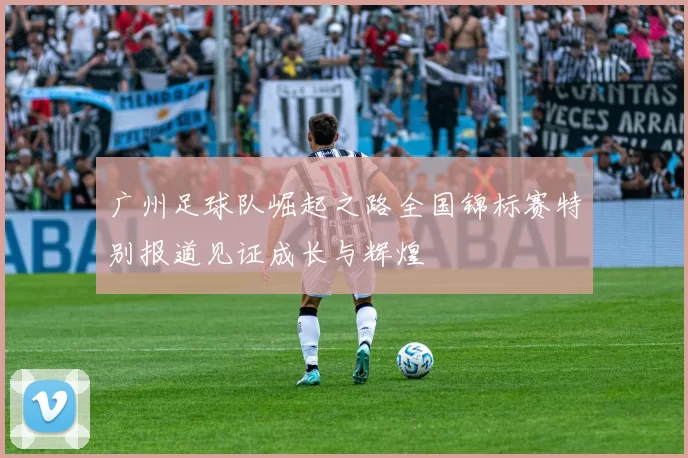 广州足球队崛起之路全国锦标赛特别报道见证成长与辉煌