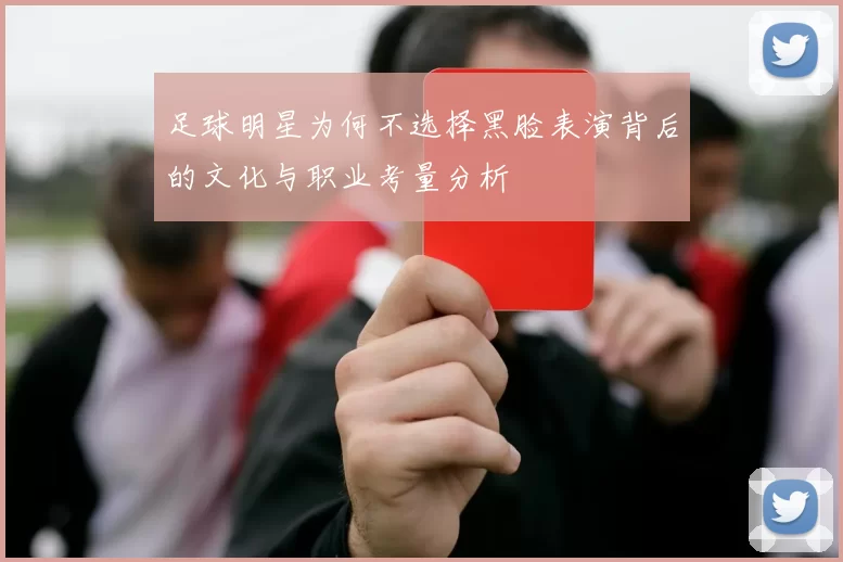 足球明星为何不选择黑脸表演背后的文化与职业考量分析