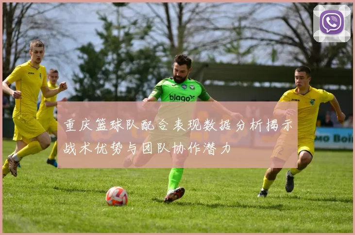重庆篮球队配合表现数据分析揭示战术优势与团队协作潜力