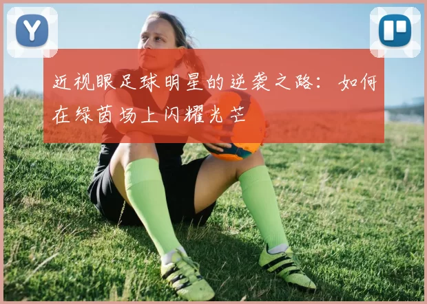 近视眼足球明星的逆袭之路：如何在绿茵场上闪耀光芒