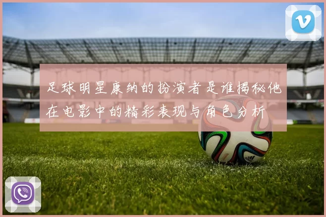 足球明星康纳的扮演者是谁揭秘他在电影中的精彩表现与角色分析