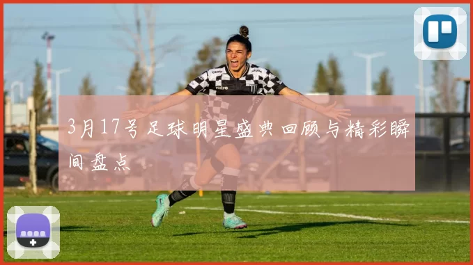 3月17号足球明星盛典回顾与精彩瞬间盘点