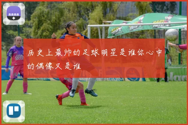 历史上最帅的足球明星是谁你心中的偶像又是谁
