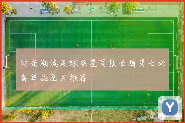 时尚潮流足球明星同款长裤男士必备单品图片推荐