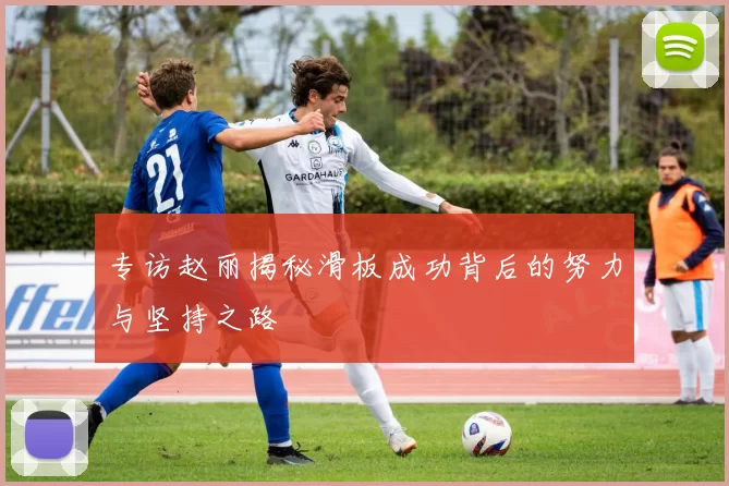 专访赵丽揭秘滑板成功背后的努力与坚持之路