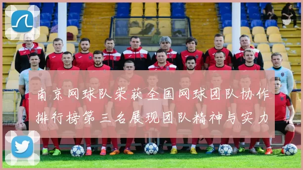 南京网球队荣获全国网球团队协作排行榜第三名展现团队精神与实力