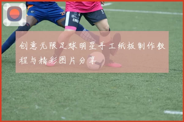创意无限足球明星手工纸板制作教程与精彩图片分享