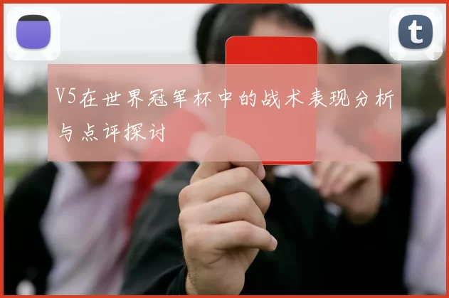 V5在世界冠军杯中的战术表现分析与点评探讨