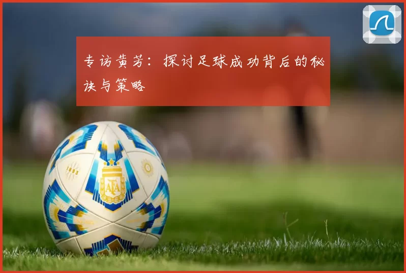 专访黄芳：探讨足球成功背后的秘诀与策略