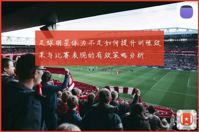 足球明星体力不足如何提升训练效果与比赛表现的有效策略分析