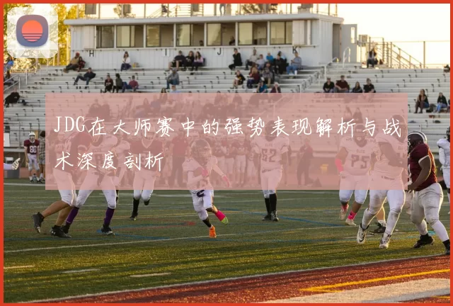 JDG在大师赛中的强势表现解析与战术深度剖析