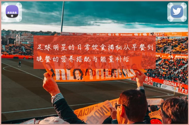 足球明星的日常饮食揭秘从早餐到晚餐的营养搭配与能量补给