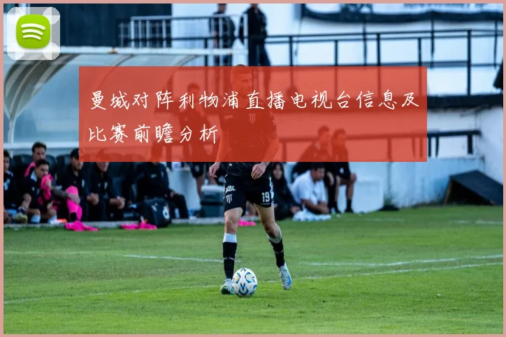 曼城对阵利物浦直播电视台信息及比赛前瞻分析