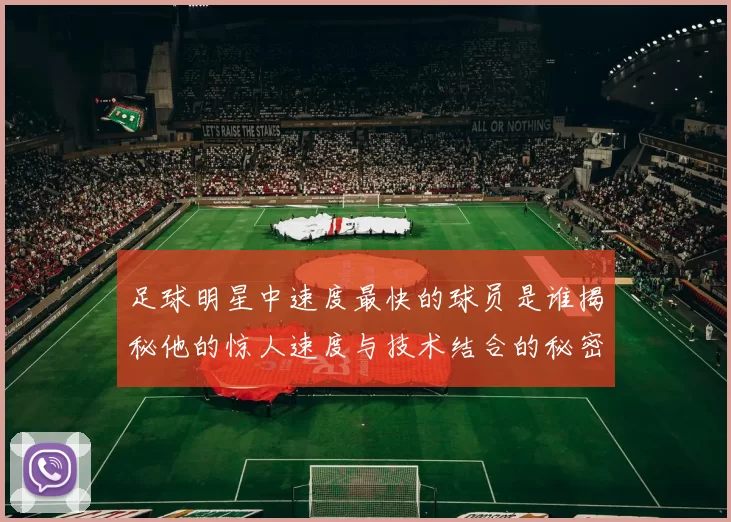 足球明星中速度最快的球员是谁揭秘他的惊人速度与技术结合的秘密