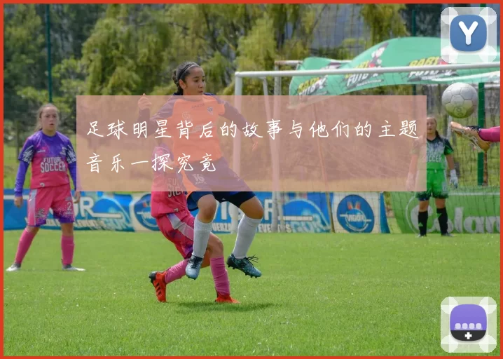 足球明星背后的故事与他们的主题音乐一探究竟