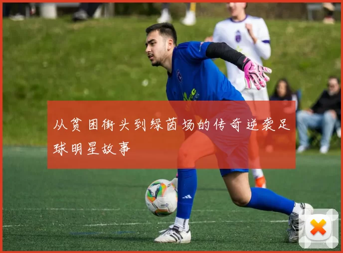 从贫困街头到绿茵场的传奇逆袭足球明星故事