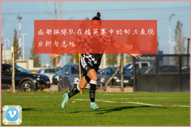 成都排球队在精英赛中的耐力表现分析与总结