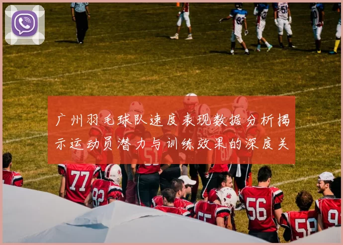 广州羽毛球队速度表现数据分析揭示运动员潜力与训练效果的深度关系