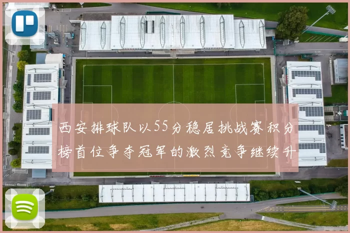 西安排球队以55分稳居挑战赛积分榜首位争夺冠军的激烈竞争继续升温