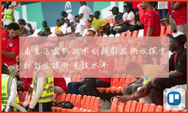 南京飞盘队战术创新引发热议探索新打法提升竞技水平