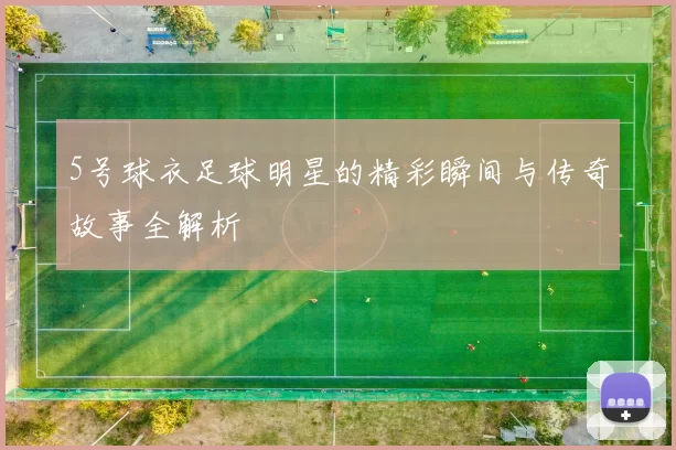 5号球衣足球明星的精彩瞬间与传奇故事全解析