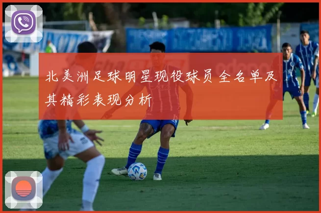 北美洲足球明星现役球员全名单及其精彩表现分析
