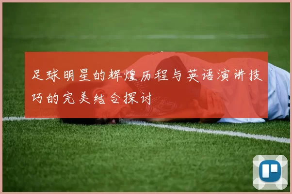 足球明星的辉煌历程与英语演讲技巧的完美结合探讨