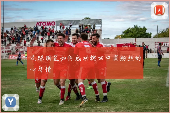 足球明星如何成功挽回中国粉丝的心与情