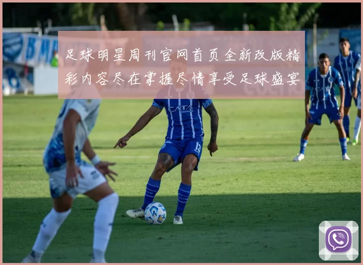 足球明星周刊官网首页全新改版精彩内容尽在掌握尽情享受足球盛宴