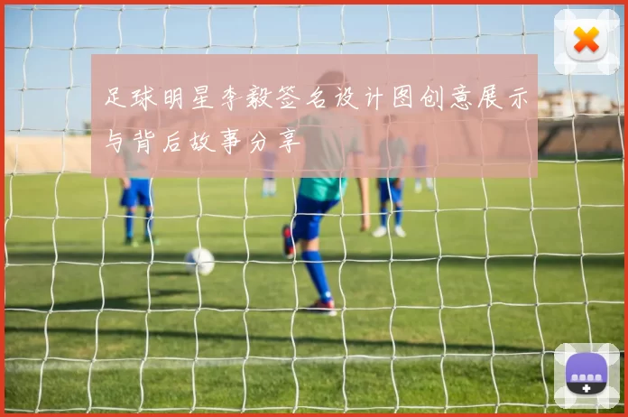足球明星李毅签名设计图创意展示与背后故事分享