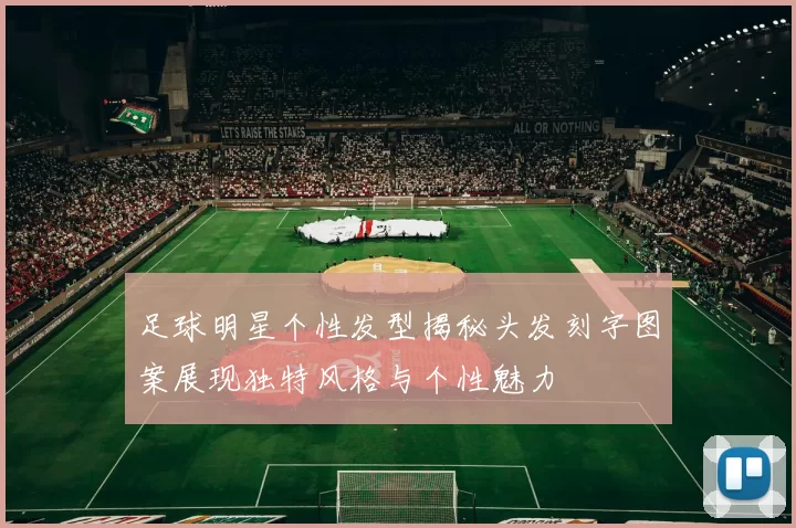 足球明星个性发型揭秘头发刻字图案展现独特风格与个性魅力