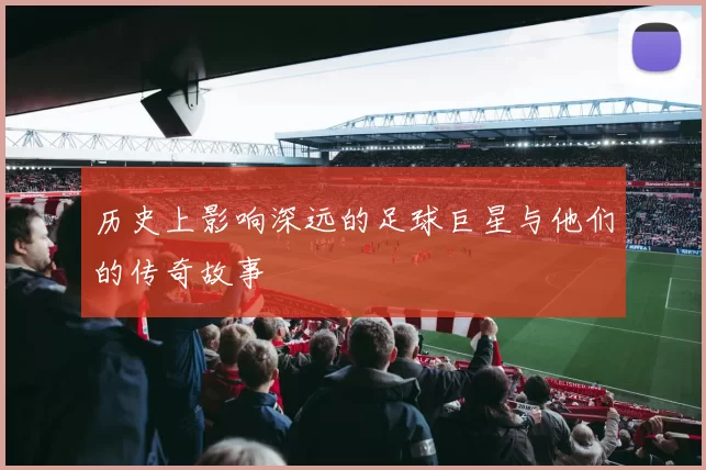 历史上影响深远的足球巨星与他们的传奇故事