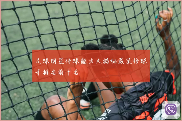 足球明星传球能力大揭秘最菜传球手排名前十名