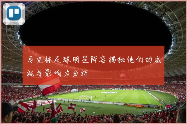 马克林足球明星阵容揭秘他们的成就与影响力分析