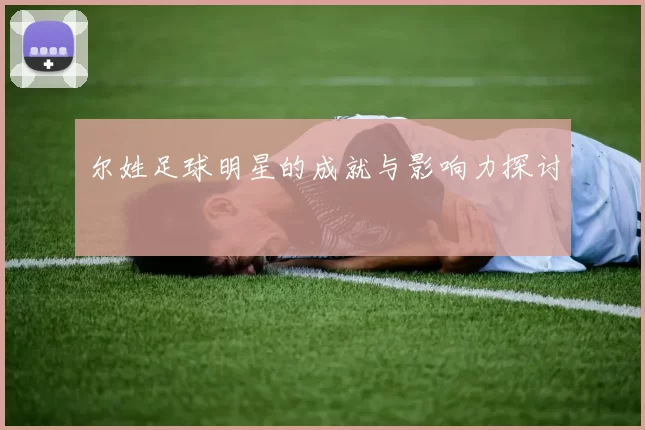尔姓足球明星的成就与影响力探讨